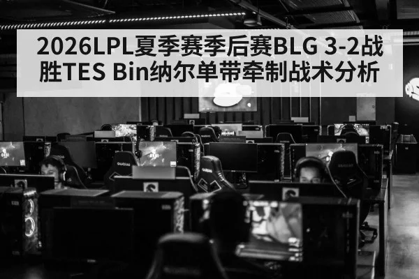 2026LPL夏季赛季后赛BLG 3-2战胜TES Bin纳尔单带牵制战术分析 | kaiyun