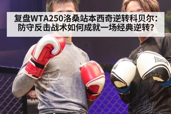 复盘WTA250洛桑站本西奇逆转科贝尔：防守反击战术如何成就一场经典逆转？ | kaiyun