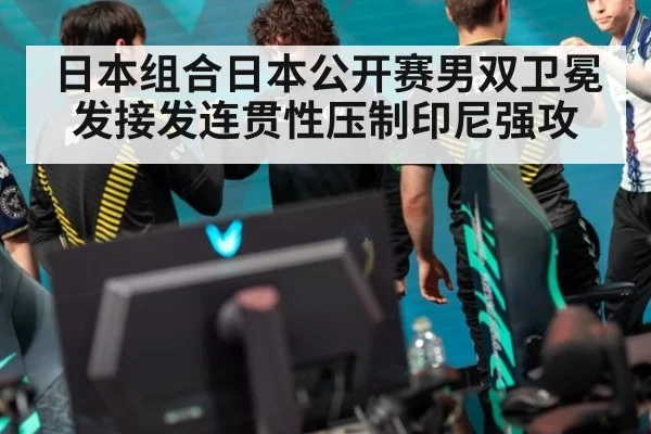 日本组合日本公开赛男双卫冕发接发连贯性压制印尼强攻 - kaiyun