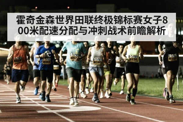 霍奇金森世界田联终极锦标赛女子800米配速分配与冲刺战术前瞻解析 | kaiyun