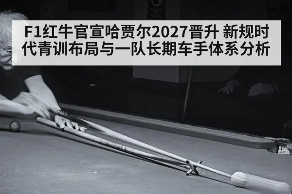 F1红牛官宣哈贾尔2027晋升 新规时代青训布局与一队长期车手体系分析